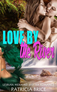 Title: Love by the River: Lesbian Mermaid Shifter Romance, Author: Patricia Brice