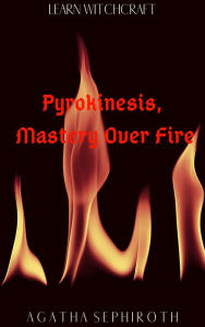 Title: Pyrokinesis, Mastery Over Fire (Learn Witchcraft, #2), Author: Agatha Sephiroth