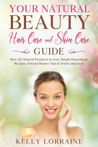 Title: Your Natural Beauty Hair Care and Skin Care Guide: Best All-Natural Products in 2020, Simple Homemade Recipes, Natural Beauty Tips & Tricks and more (Natural Beauty Hair Care and Skin Care Book, #1), Author: Kelly Lorraine