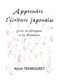 Title: Apprendre l'Ecriture Japonaise - Ecrire les Hiragana et les Katakana, Author: kevin tembouret