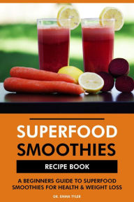 Title: Superfood Smoothies Recipe Book: A Beginners Guide to Superfood Smoothies for Health & Weight Loss, Author: Dr. Emma Tyler