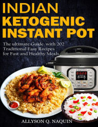 Title: Indian Instant Pot & Ketogenic Diet: Discover the Indian Tradition and Keto Instant Pot with Over 201 Delicious Recipes for Fast and Healthy Meals!, Author: Allyson C. Naquin