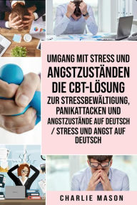 Title: Umgang mit Stress und Angstzuständen Die CBT-Lösung zur Stressbewältigung, Panikattacken und Angstzustände Auf Deutsch / Stress und Angst auf Deutsch, Author: Charlie Mason