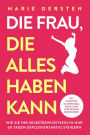 Die Frau, die alles haben kann: In 3 Schritten zu mehr Geld, Erfolg und glücklichen Beziehungen. Wie Sie Ihr Selbstbewusstsein in nur 60 Tagen explosionsartig steigern