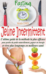 Title: Jeûne Intermittent, Fasting : L'ultime guide de la méthode la plus efficace pour perdre du poids naturellement, gagner en énergie et vivre plus longtemps en meilleure santé, Author: Michèle COHEN