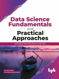 Title: Data Science Fundamentals and Practical Approaches: Understand Why Data Science Is the Next, Author: Dr. Gypsy Nandi