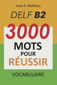 Title: Vocabulaire DELF B2 - 3000 mots pour réussir, Author: Jean K. MATHIEU