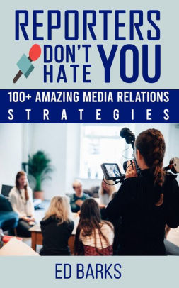 Reporters Don't Hate You: 100+ Amazing Media Relations Strategies
