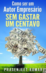 Title: Como Ser Um Autor Empresário Sem Gastar Um Centavo (Auto-Publicação Sem Gastar Um Centavo), Author: Prasenjeet Kumar