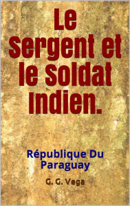 Title: Le sergent et le soldat indien, Author: Guido Galeano Vega