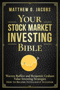 Title: Your Stock Market Investing Bible: Warren Buffett and Benjamin Graham Value Investing Strategies How to Become Intelligent Investor (Stock Market Investing Books, #1), Author: Matthew O. Jacobs