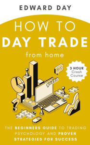 Title: How to Day Trade From Home: The Beginners Guide to Trading Psychology and Proven Strategies for Success (3 Hour Crash Course), Author: Edward Day