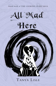 Title: All Mad Here (Looking Glass Saga, #9), Author: Tanya Lisle