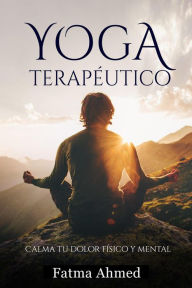 Title: Yoga Terapéutico o Restaurativo - Guía desde Casa para Principiantes - Mejora tu Salud y Calma tu Dolor Físico y Mental, Author: Fatma Ahmed