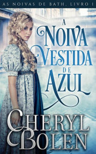 Title: A Noiva Vestida de Azul (As Noivas de Bath, #1), Author: Cheryl Bolen