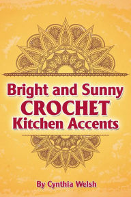 Title: Bright and Sunny Crochet Kitchen Accents, Author: Cynthia Welsh