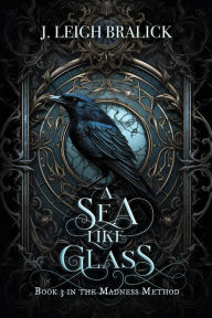 Title: A Sea Like Glass (The Madness Method, #3), Author: J. Leigh Bralick