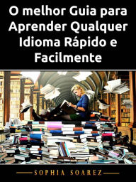 Title: O melhor Guia para Aprender Qualquer Idioma Rápido e Facilmente, Author: Sophia Soarez