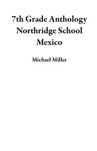 Title: 7th Grade Anthology Northridge School Mexico, Author: Michael Miller