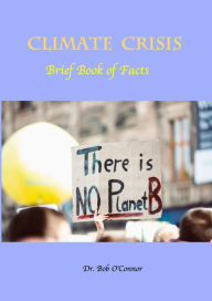 Title: Climate Crisis--Brief Book of Facts, Author: Dr. Bob O'Connor