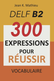 Title: Vocabulaire DELF B2 - 300 expressions pour reussir, Author: Jean K. MATHIEU