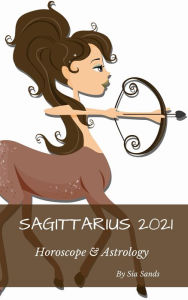 Title: Sagittarius 2021 Horoscope & Astrology (Horoscopes 2021, #9), Author: Sia Sands