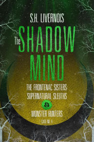Title: The Shadow Mind (The Frontenac Sisters: Supernatural Sleuths & Monster Hunters, #4), Author: S.H. Livernois