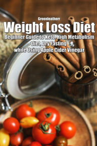 Title: Weight Loss Diet: Beginner Guide to Keto, High Metabolism Diet, Dry Fasting while Using Apple Cider Vinegar, Author: Green leatherr