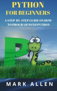 Title: Python for Beginners: A Step by Step Guide on How to Program with Python, Author: Mark Allen