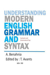 Title: Understanding Modern English Grammar and Syntax : Syntactic & Grammatical Tips, Author: A. Benahnia