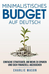 Title: Minimalistisches Budget Auf Deutsch/ Minimalist budget in German: Einfache Strategien, um mehr zu sparen und sich finanziell abzusichern, Author: Charlie Mason
