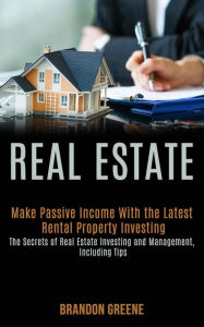 Title: Real Estate: Make Passive Income With the Latest Rental Property Investing (the Secrets of Real Estate Investing and Management, Including Tips), Author: Brandon Greene