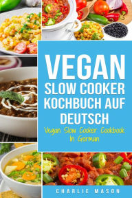 Title: Vegan Slow Cooker Kochbuch Auf Deutsch/ Vegan Slow Cooker Cookbook In German, Author: Charlie Mason