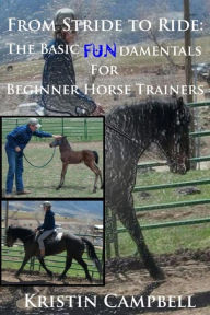 Title: From Stride to Ride; Basic Fundamentals for Beginner Horse Trainers, Author: Kristin Campbell