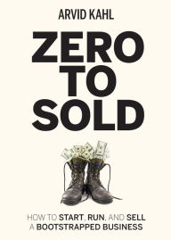 Title: Zero to Sold: How to Start, Run, and Sell a Bootstrapped Business, Author: Arvid Kahl