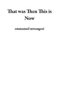 Title: That was Then This is Now, Author: emmanuel mwangosi