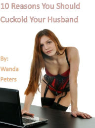 Title: 10 Reasons You Should Cuckold Your Husband, Author: Wanda Peters