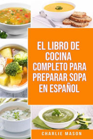 Title: EL LIBRO DE COCINA COMPLETO PARA PREPARAR SOPA EN ESPAÑOL, Author: Charlie Mason