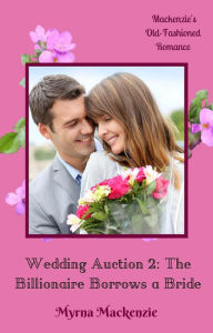 Title: Wedding Auction 2: The Billionaire Borrows a Bride, Author: Myrna Mackenzie