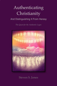 Title: Authenticating Christianity - And Distinguishing It From Heresy, Author: Steven S. Jones