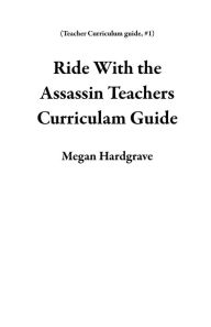 Title: Ride With the Assassin Teachers Curriculam Guide (Teacher Curriculum guide, #1), Author: Megan Hardgrave