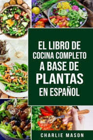 Title: EL LIBRO DE COCINA COMPLETO A BASE DE PLANTAS EN ESPAÑOL, Author: Charlie Mason