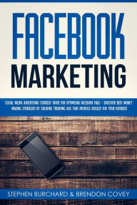 Title: Facebook Marketing: Social Media Advertising Strategy Guide for Optimizing Facebook Page - Discover Best Money Making Strategies By Creating Trending Ads That Produce Results for Your Business, Author: Stephen Burchard