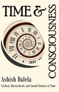 Title: Time and Consciousness: Cyclical, Hierarchical, and Causal Notions of Time, Author: Ashish Dalela