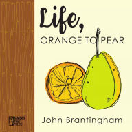 Title: Life, Orange to Pear, Author: John Brantingham