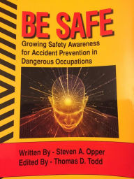 Title: Be Safe - Growing Safety Awareness for Accident Prevention in Dangerous Occupations (Safety Through Mindfulness, #1), Author: Steven A Opper