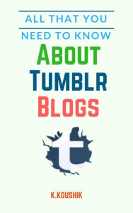 Title: All That You Need to Know About Tumblr Blogs, Author: Koushik K