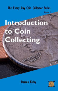 Title: Introduction to Coin Collecting (The Every Day Coin Collector Series, #1), Author: Darren Kirby