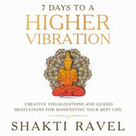 Title: 7 Days to a Higher Vibration Creative Visualizations and Guided Meditations for Manifesting your Best Life, Author: NICHOLAS FELIX