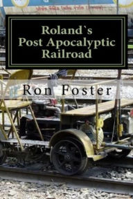 Title: Roland`s Post Apocalyptic Railroad (Prepper Novelettes, #4), Author: Ron Foster